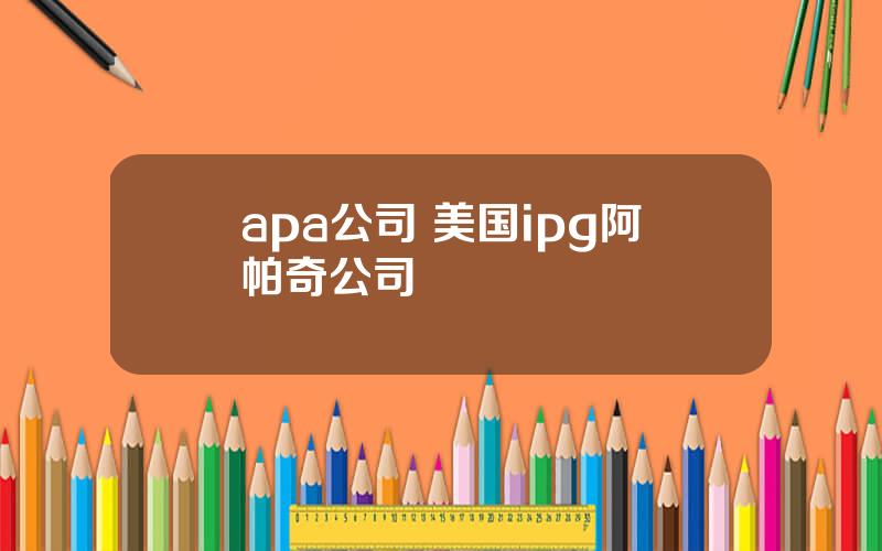 apa公司 美国ipg阿帕奇公司